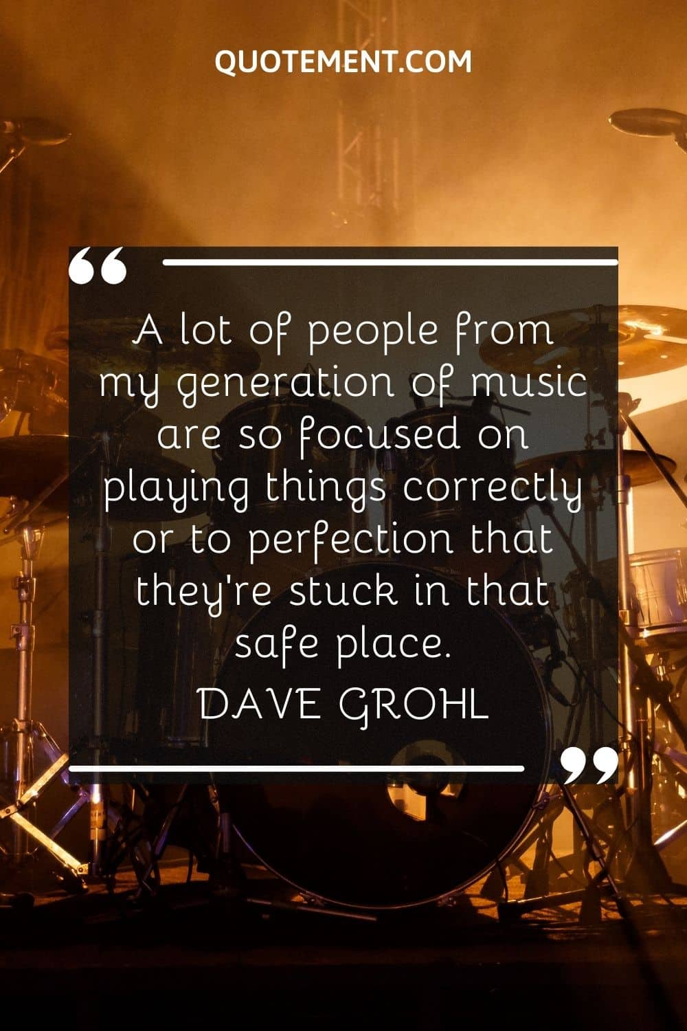  A lot of people from my generation of music are so focused on playing things correctly or to perfection that they're stuck