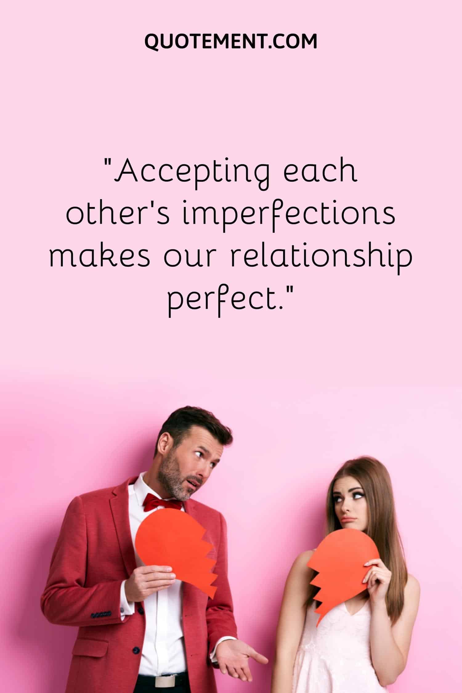 “Accepting each other's imperfections makes our relationship perfect.”