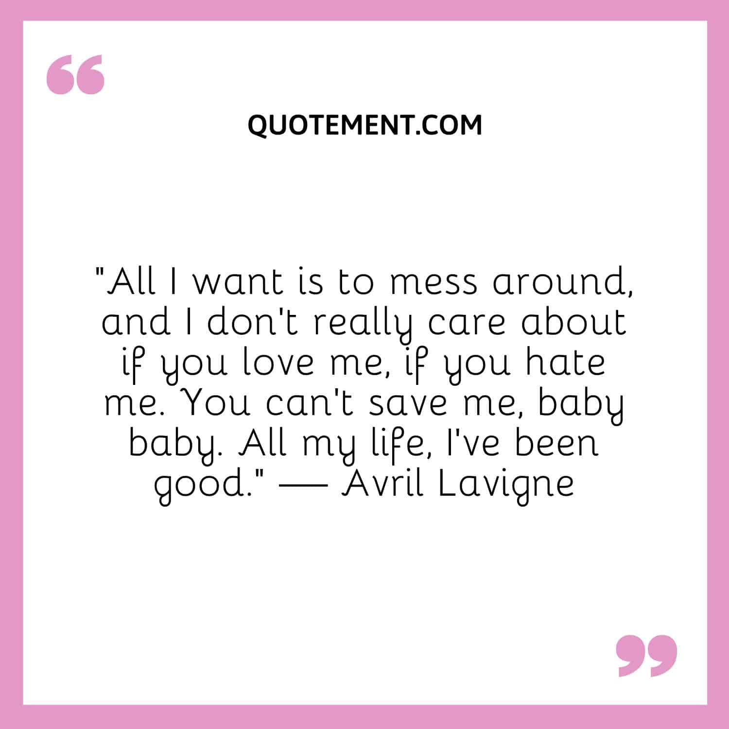 All I want is to mess around, and I don’t really care about if you love me, if you hate me.