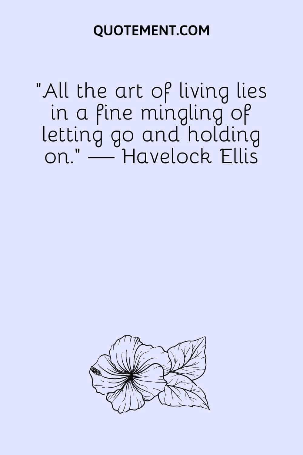 All the art of living lies in a fine mingling of letting go and holding on