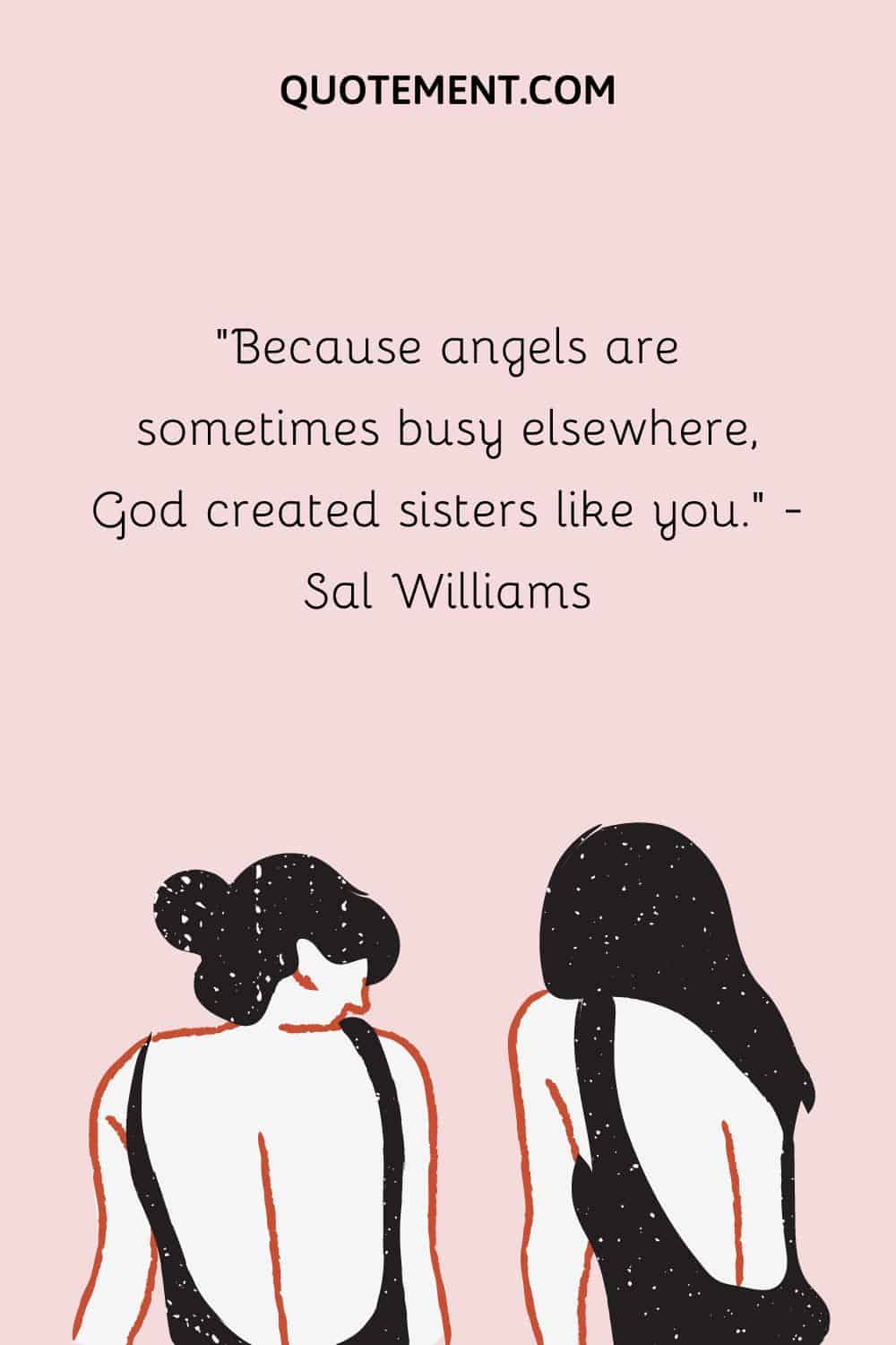 Because angels are sometimes busy elsewhere, God created sisters like you