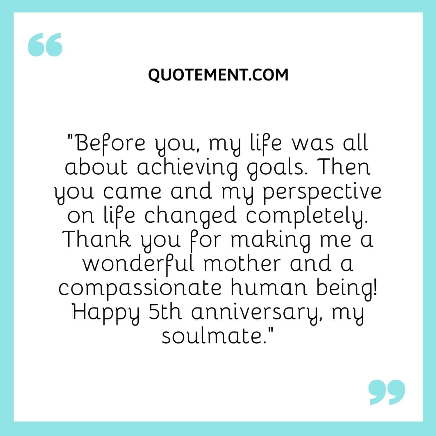 “Before you, my life was all about achieving goals. Then you came and my perspective on life changed completely.