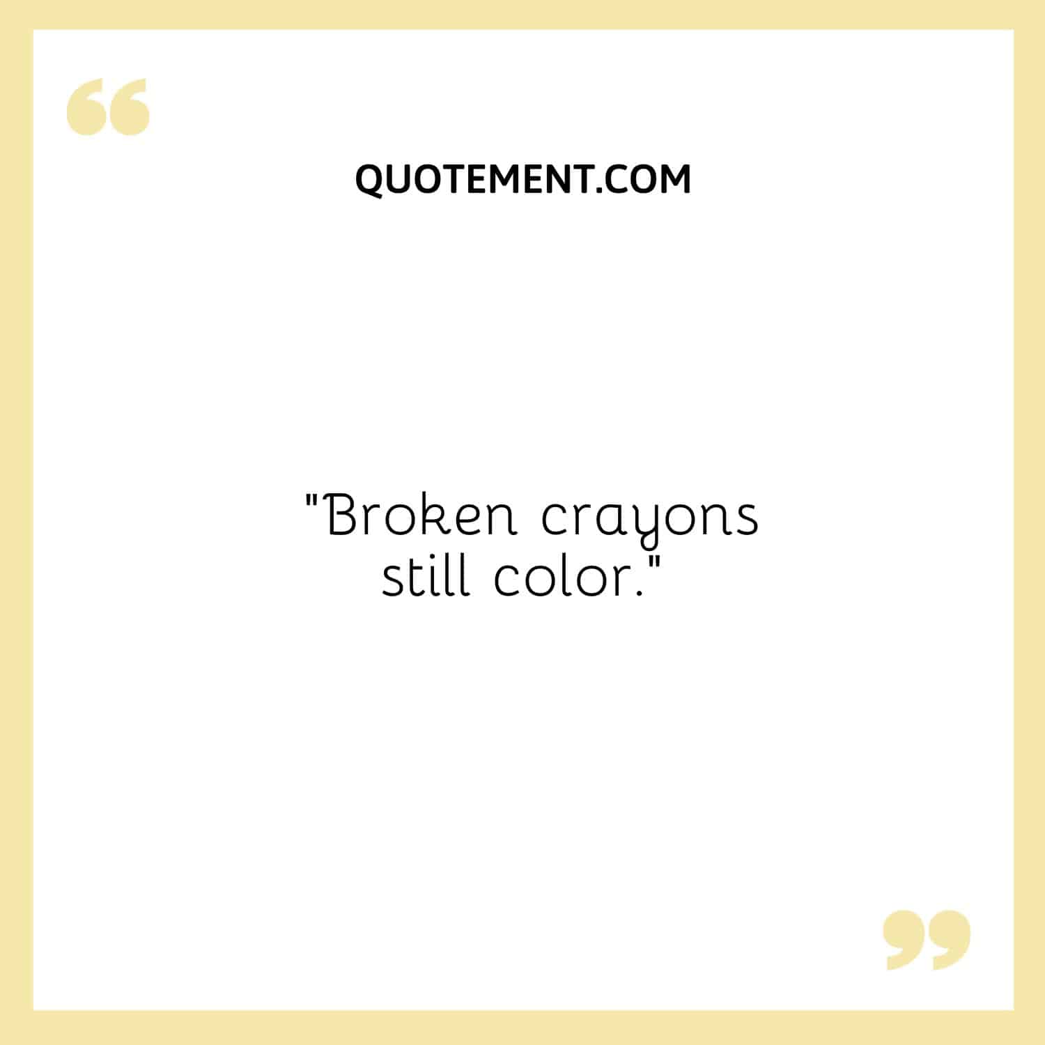 Broken crayons still color