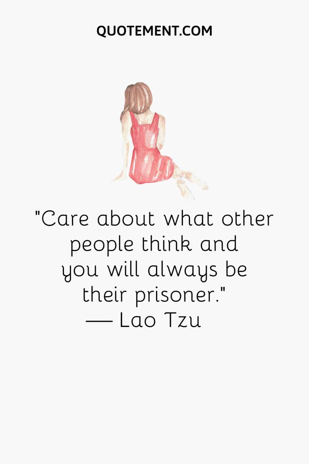 Care about what other people think and you will always be their prisoner