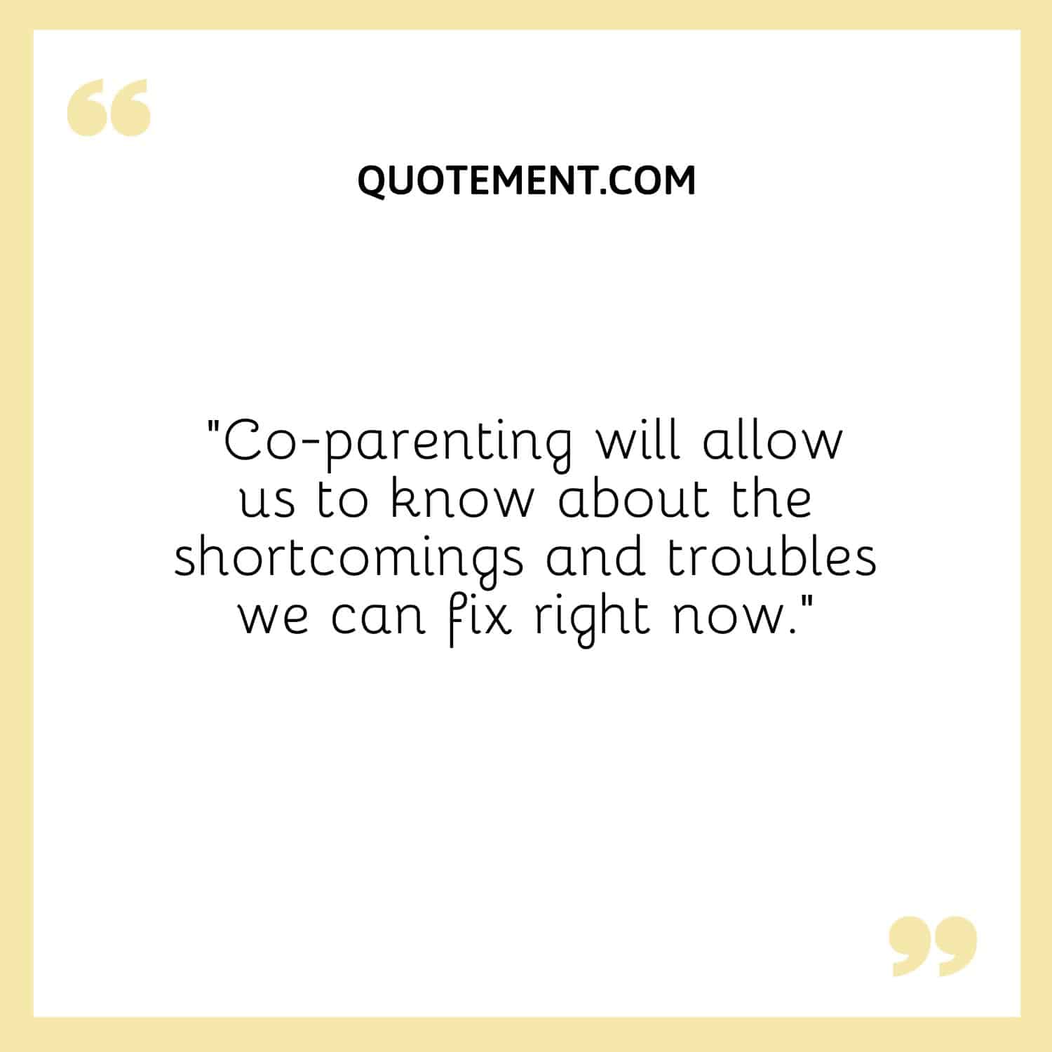 Co-parenting will allow us to know about the shortcomings and troubles we can fix right now