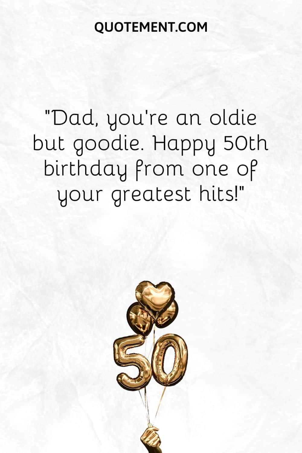 “Dad, you're an oldie but goodie. Happy 50th birthday from one of your greatest hits!”