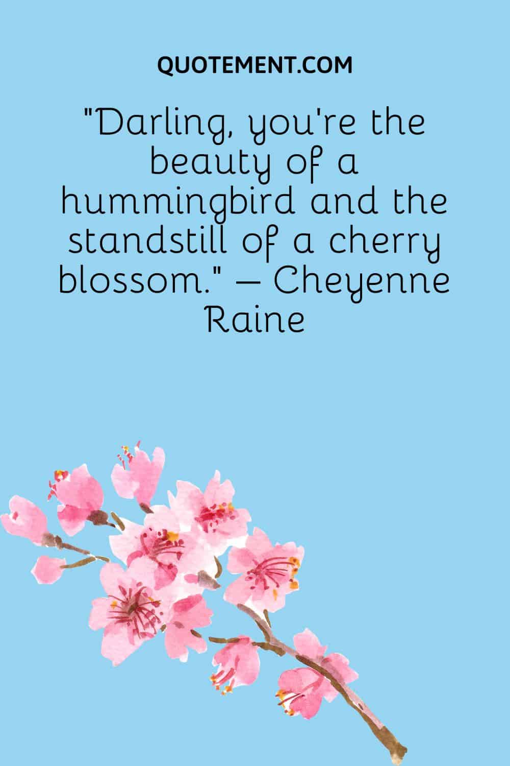 Darling, you’re the beauty of a hummingbird and the standstill of a cherry blossom