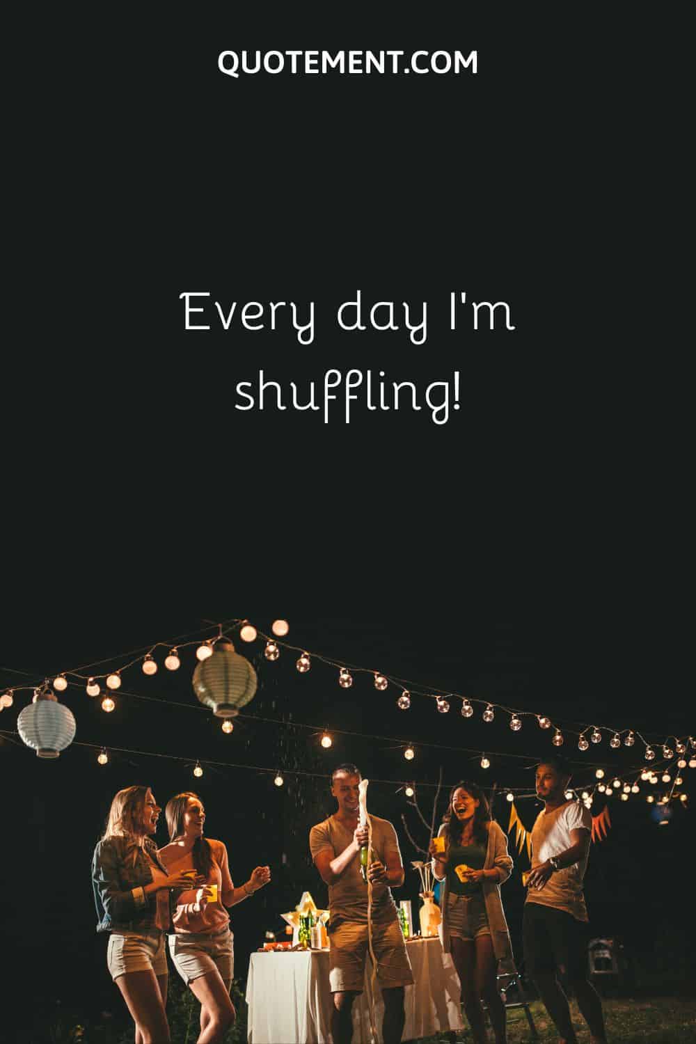 Every day I'm shuffling