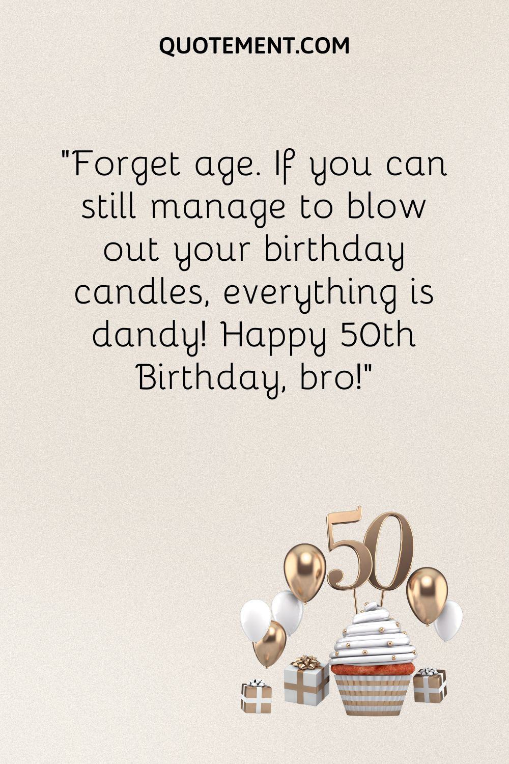 “Forget age. If you can still manage to blow out your birthday candles, everything is dandy! Happy 50th Birthday, bro!”