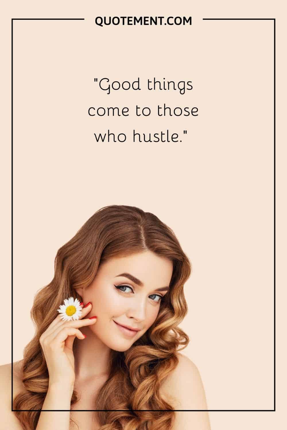 Good things come to those who hustle.