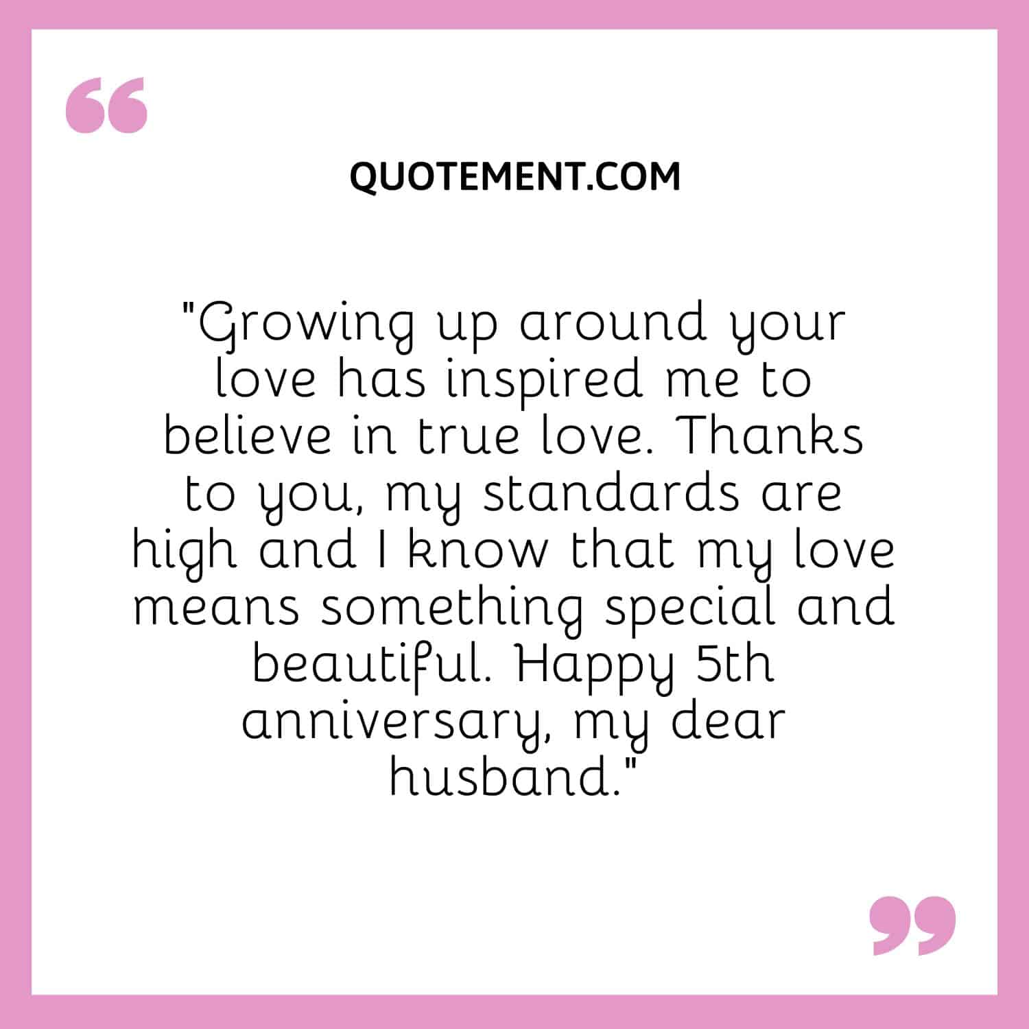 “Growing up around your love has inspired me to believe in true love. Thanks to you, my standards are high and I know that my love means something special and beautiful.