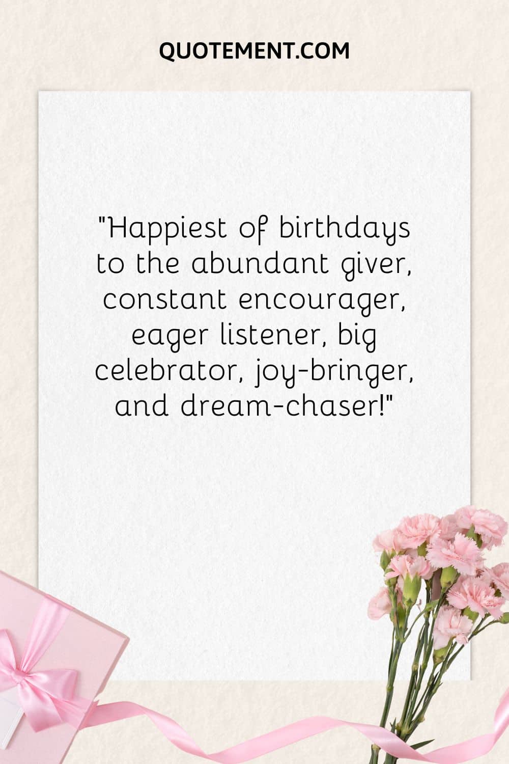 “Happiest of birthdays to the abundant giver, constant encourager, eager listener, big celebrator, joy-bringer, and dream-chaser!”