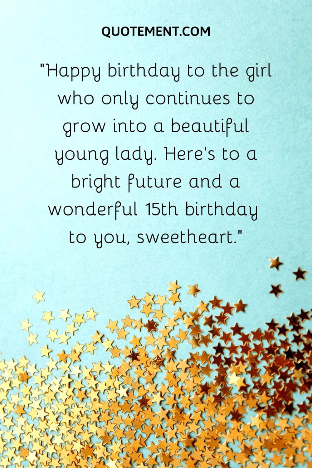 Happy birthday to the girl who only continues to grow into a beautiful young lady. Here's to a bright future and a wonderful 15th birthday to you, sweetheart.