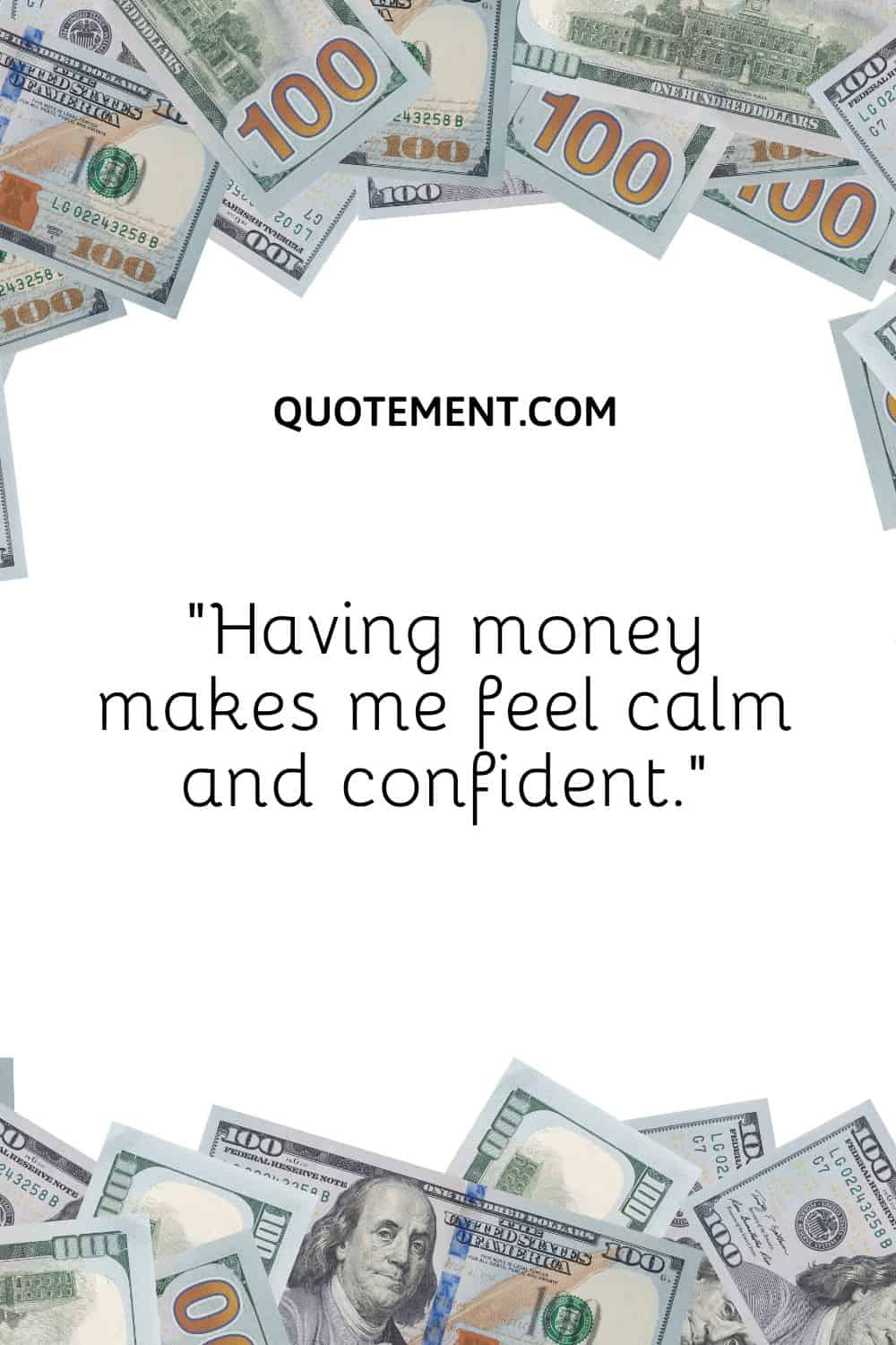 “Having money makes me feel calm and confident.”