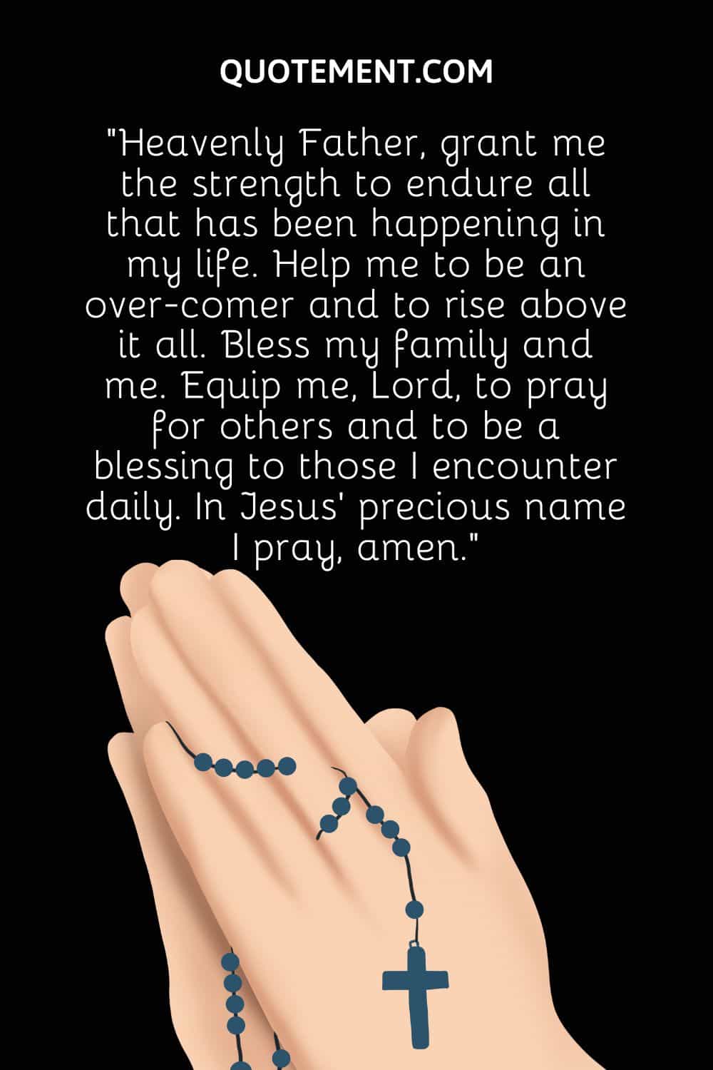 “Heavenly Father, grant me the strength to endure all that has been happening in my life. Help me to be an over-comer and to rise above it all.