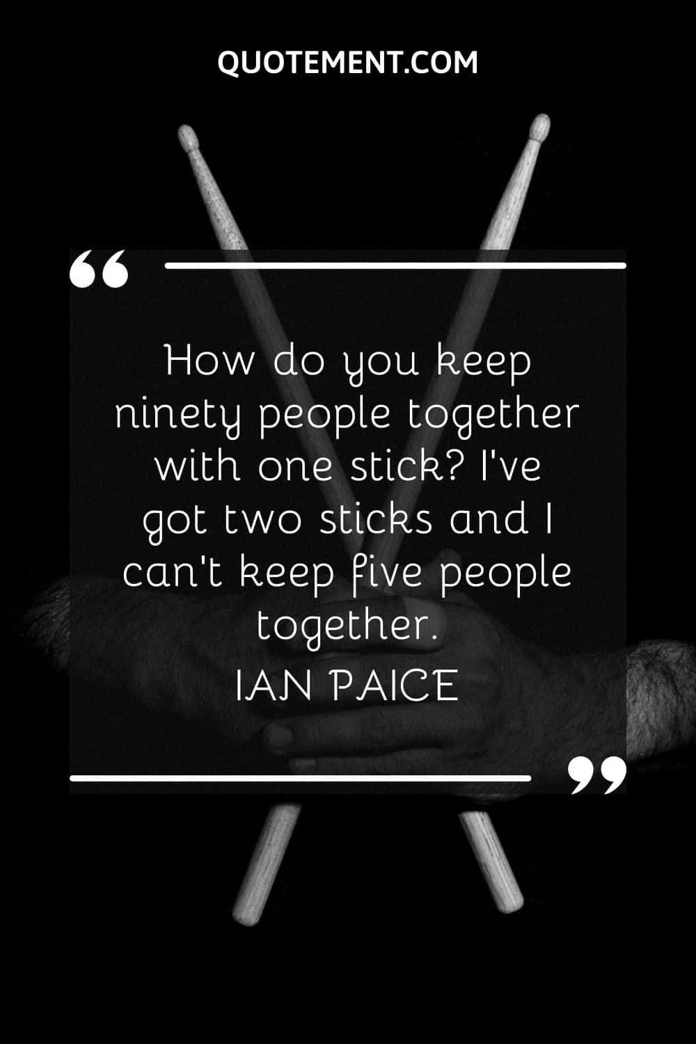 How do you keep ninety people together with one stick I've got two sticks and I can't keep five people together.