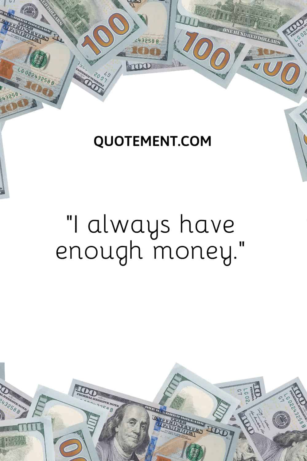 “I always have enough money.”