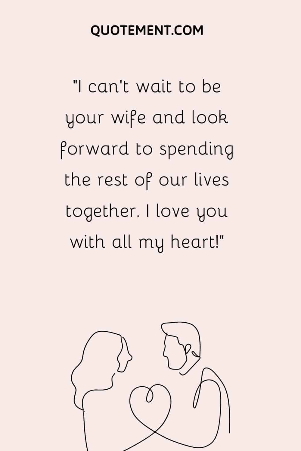 “I can’t wait to be your wife and look forward to spending the rest of our lives together. I love you with all my heart!”