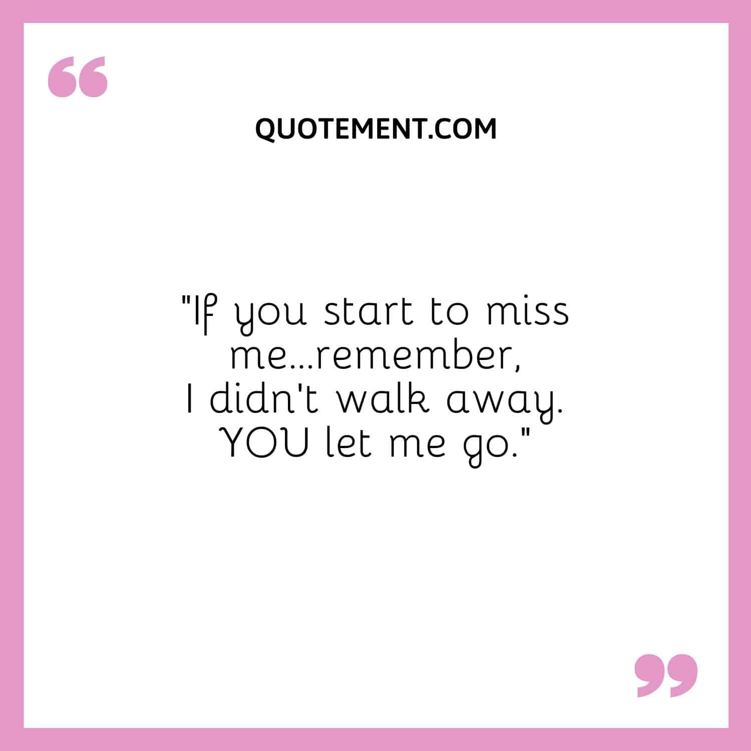 I didn't walk away. YOU let me go