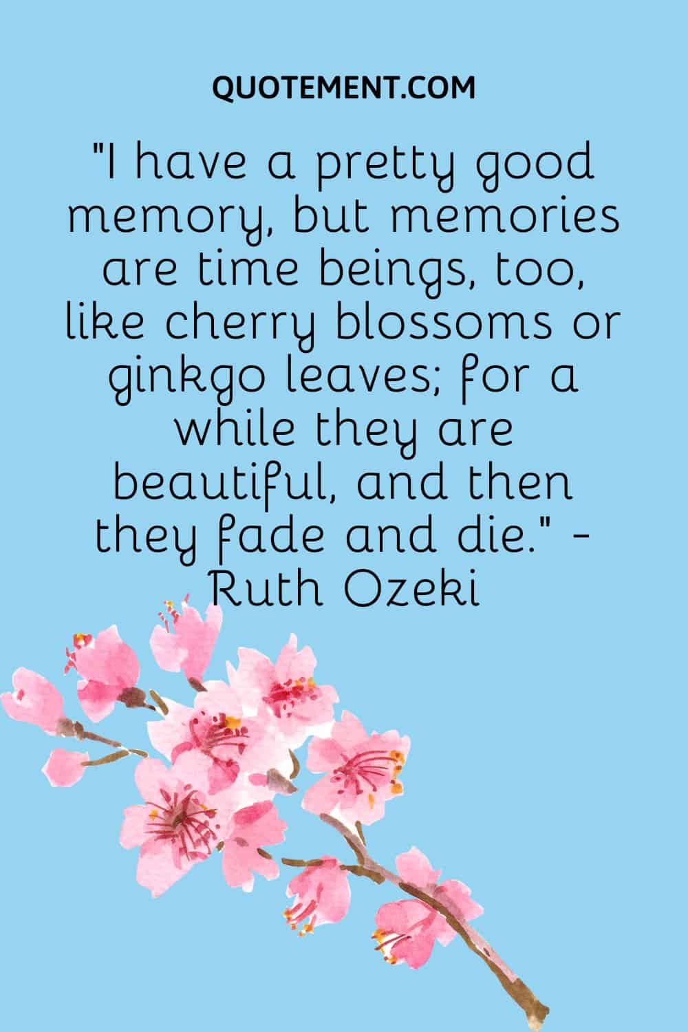 I have a pretty good memory, but memories are time beings, too