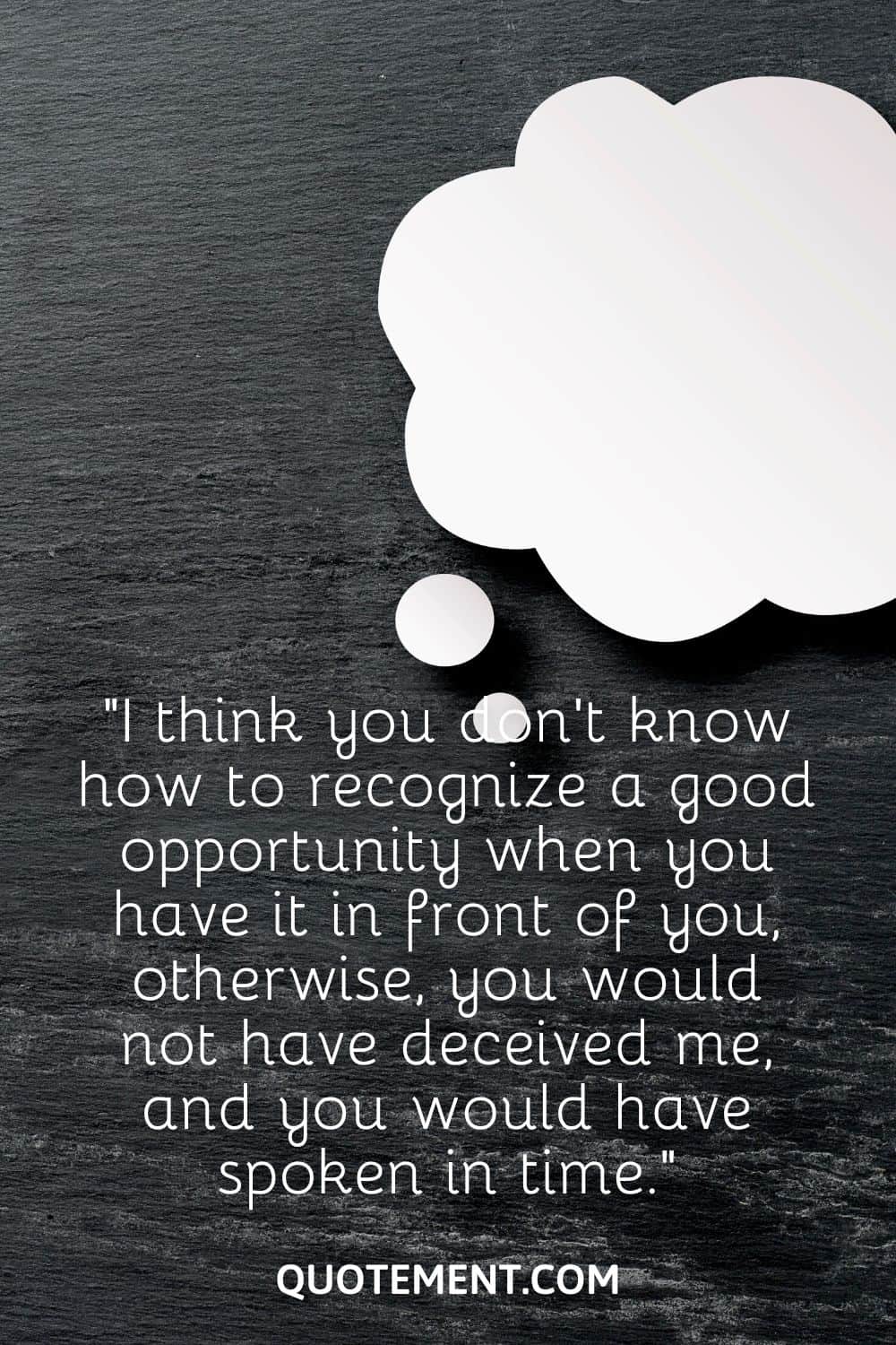 “I think you don’t know how to recognize a good opportunity when you have it in front of you, otherwise, you would not have deceived me, and you would have spoken in time.”