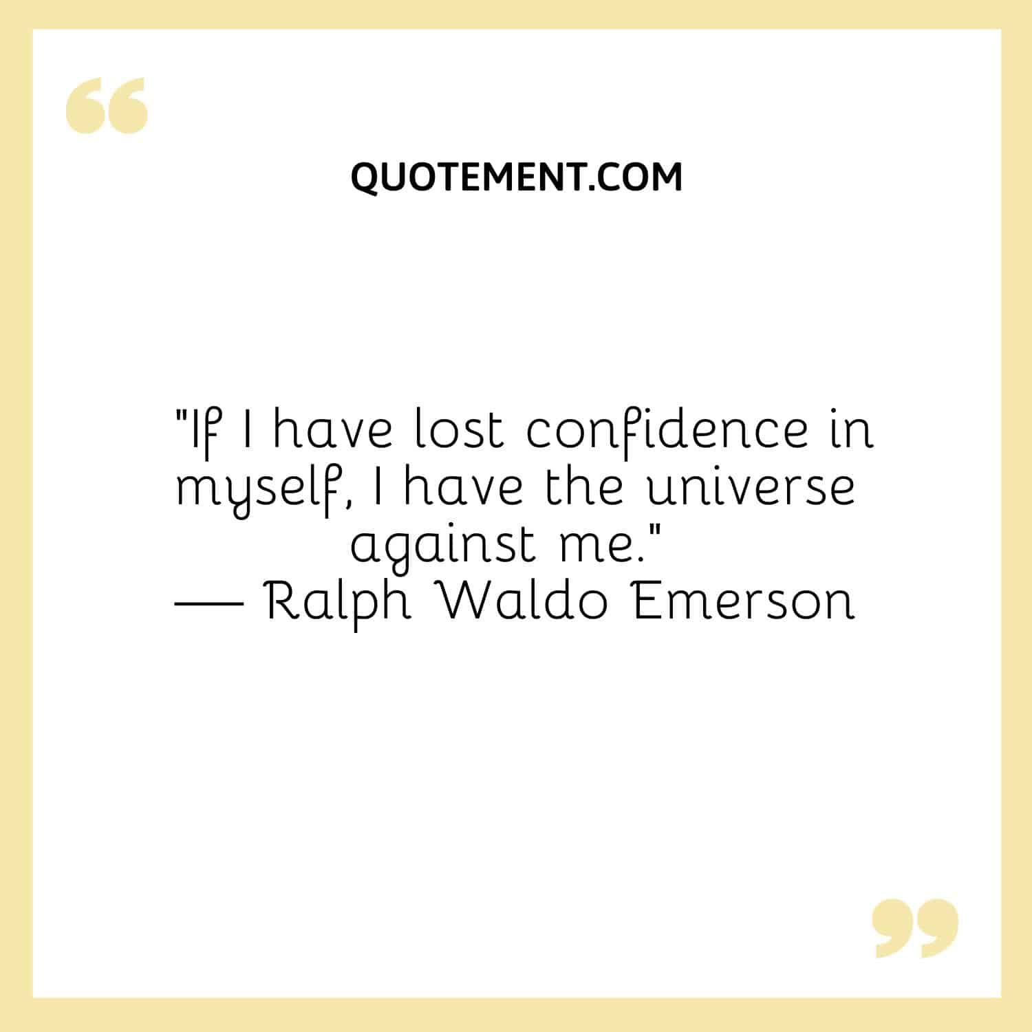 If I have lost confidence in myself, I have the universe against me.