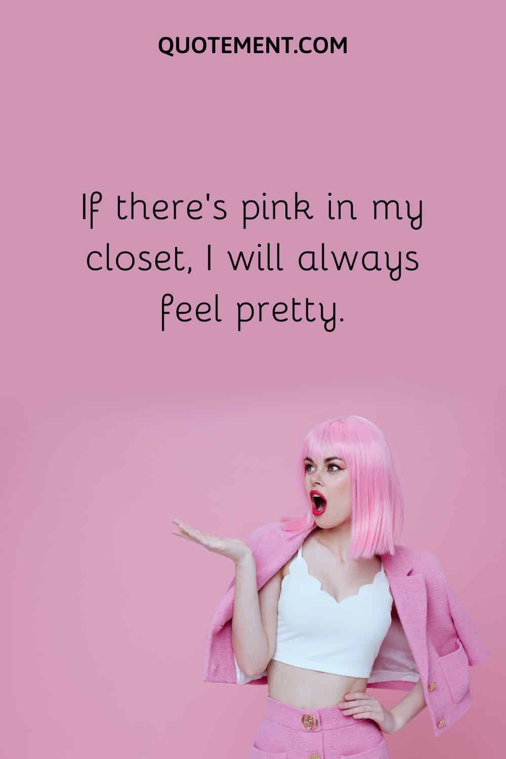 If there’s pink in my closet, I will always feel pretty.