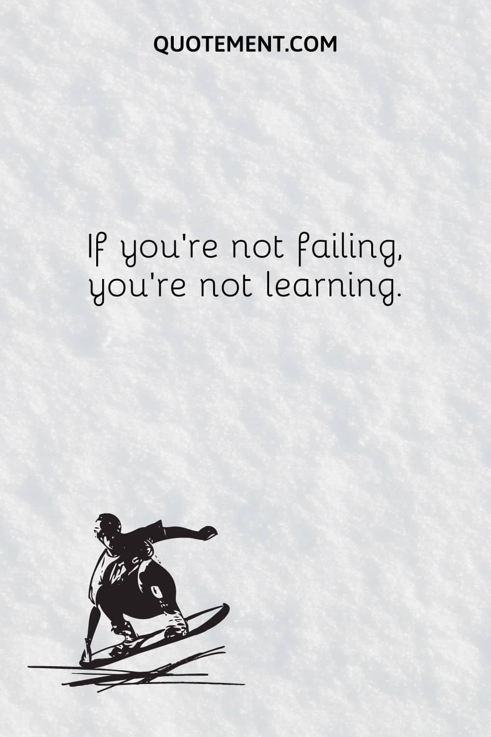 If you’re not failing, you’re not learning.