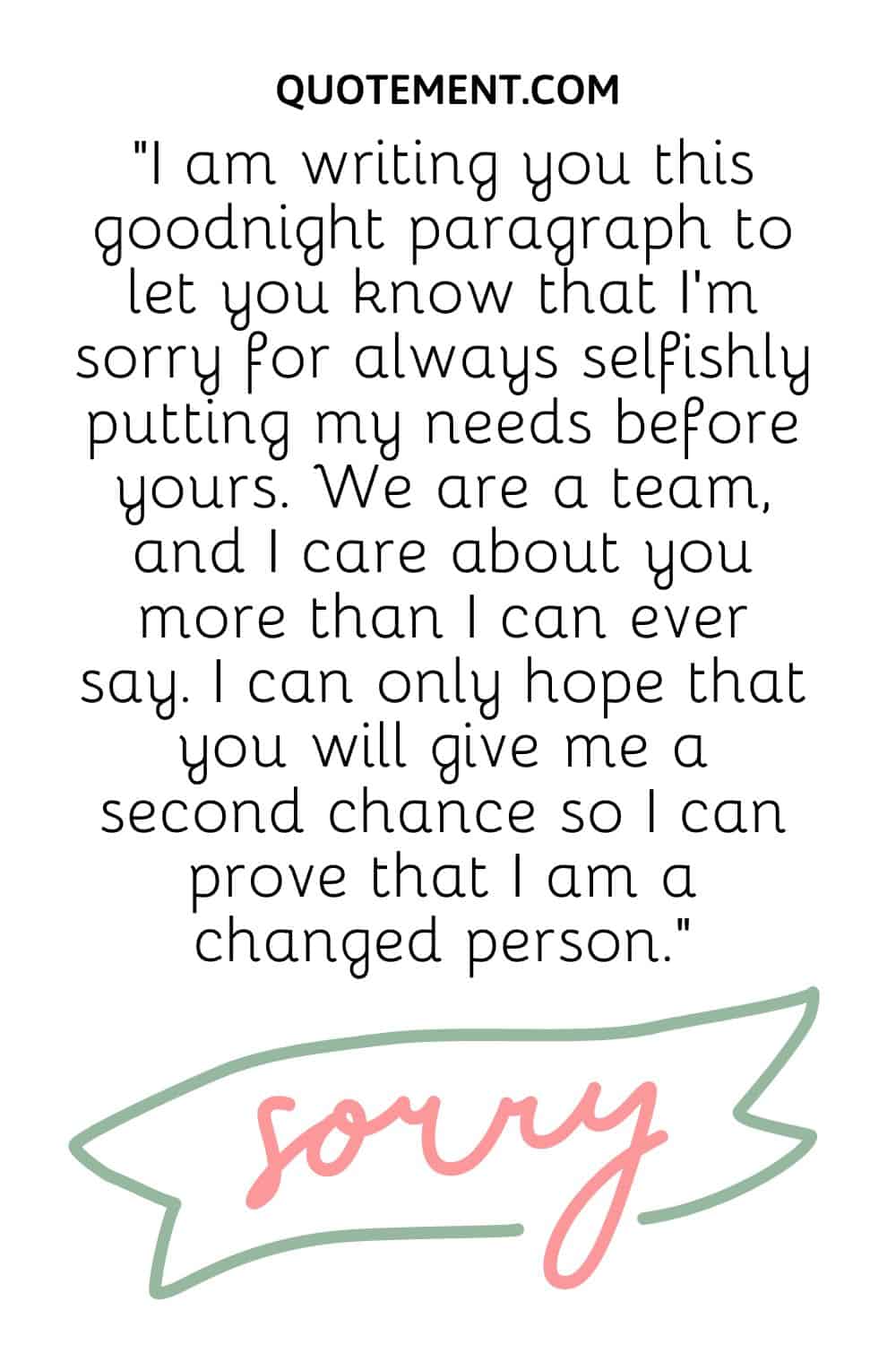 I’m sorry for always selfishly putting my needs before yours.