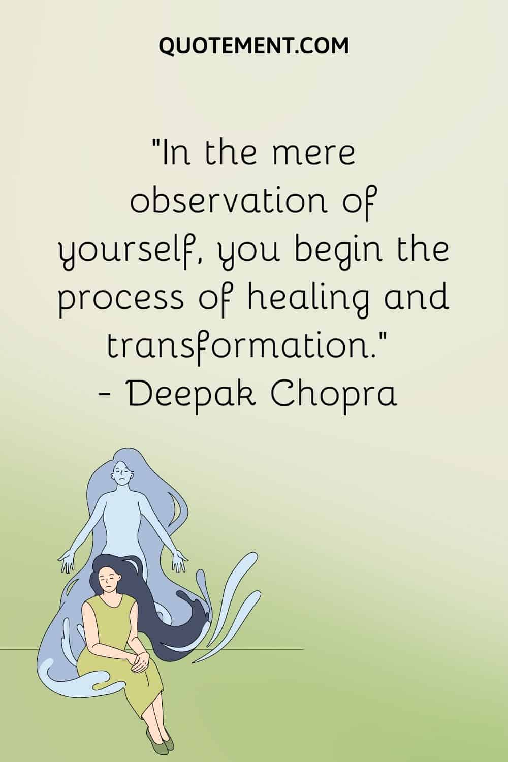 In the mere observation of yourself, you begin the process of healing and transformation