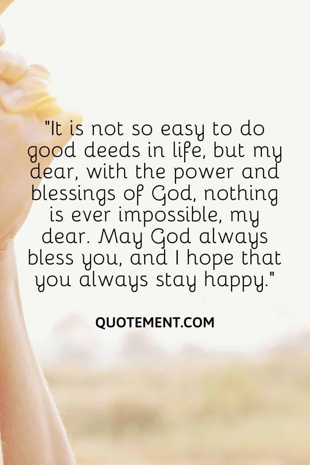 “It is not so easy to do good deeds in life, but my dear, with the power and blessings of God, nothing is ever impossible, my dear. May God always bless you, and I hope that you always stay happy.”