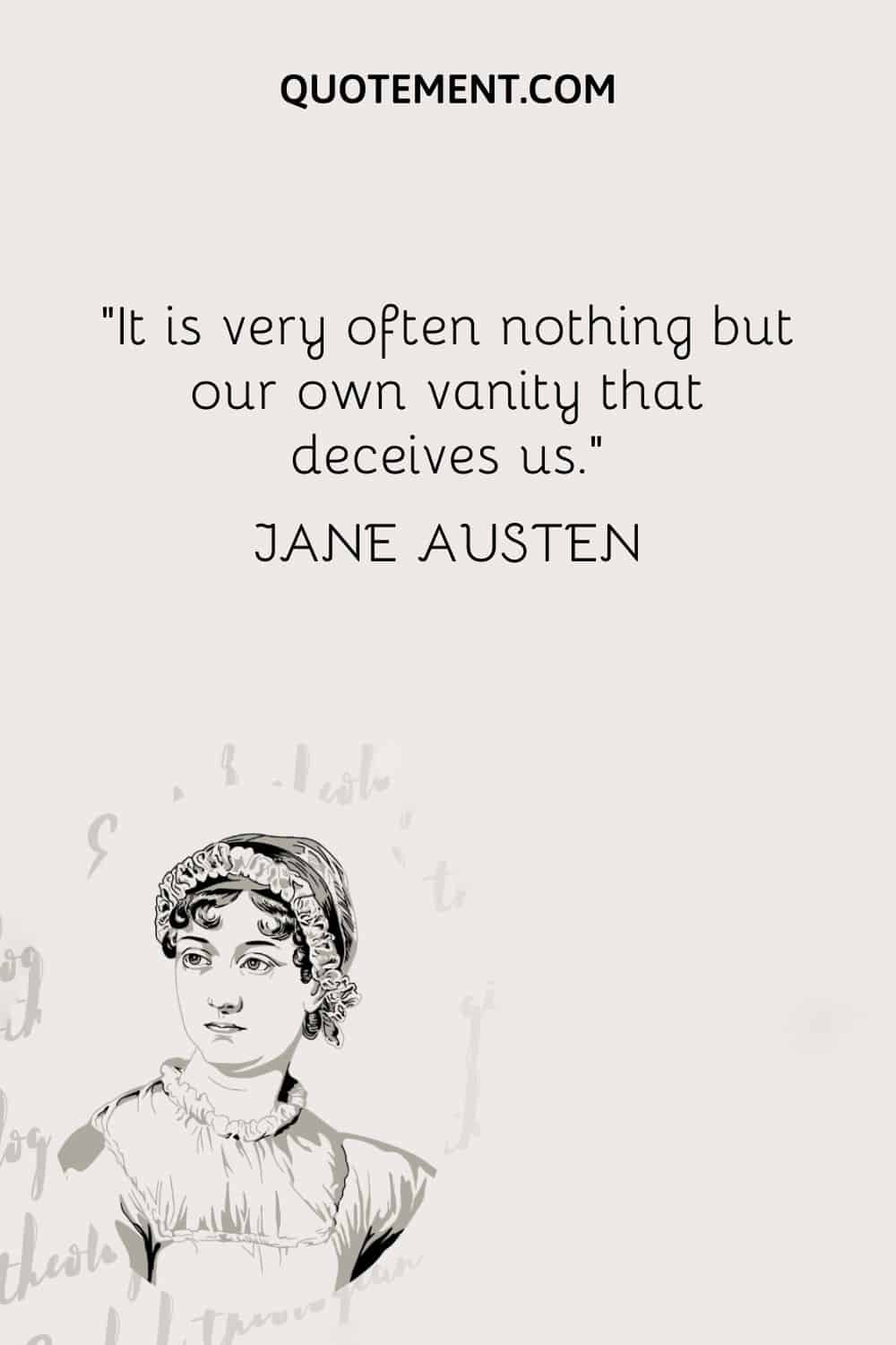 “It is very often nothing but our own vanity that deceives us.” — Jane Austen