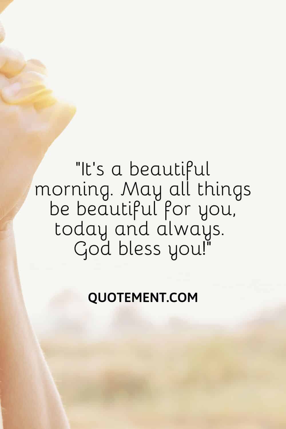 “It’s a beautiful morning. May all things be beautiful for you, today and always. God bless you!”