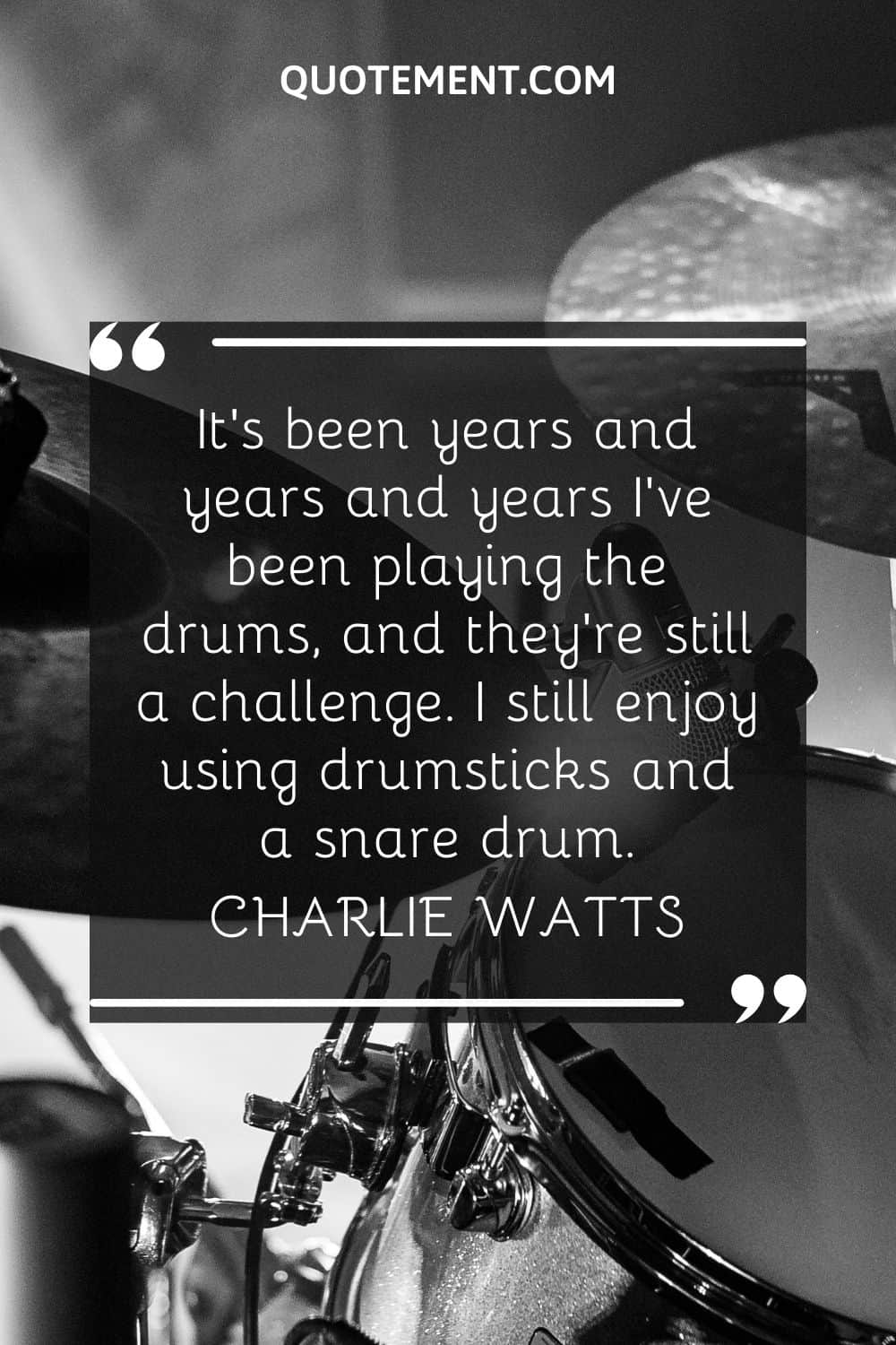 It's been years and years and years I've been playing the drums, and they're still a challenge. I still enjoy using drumsticks and a snare drum