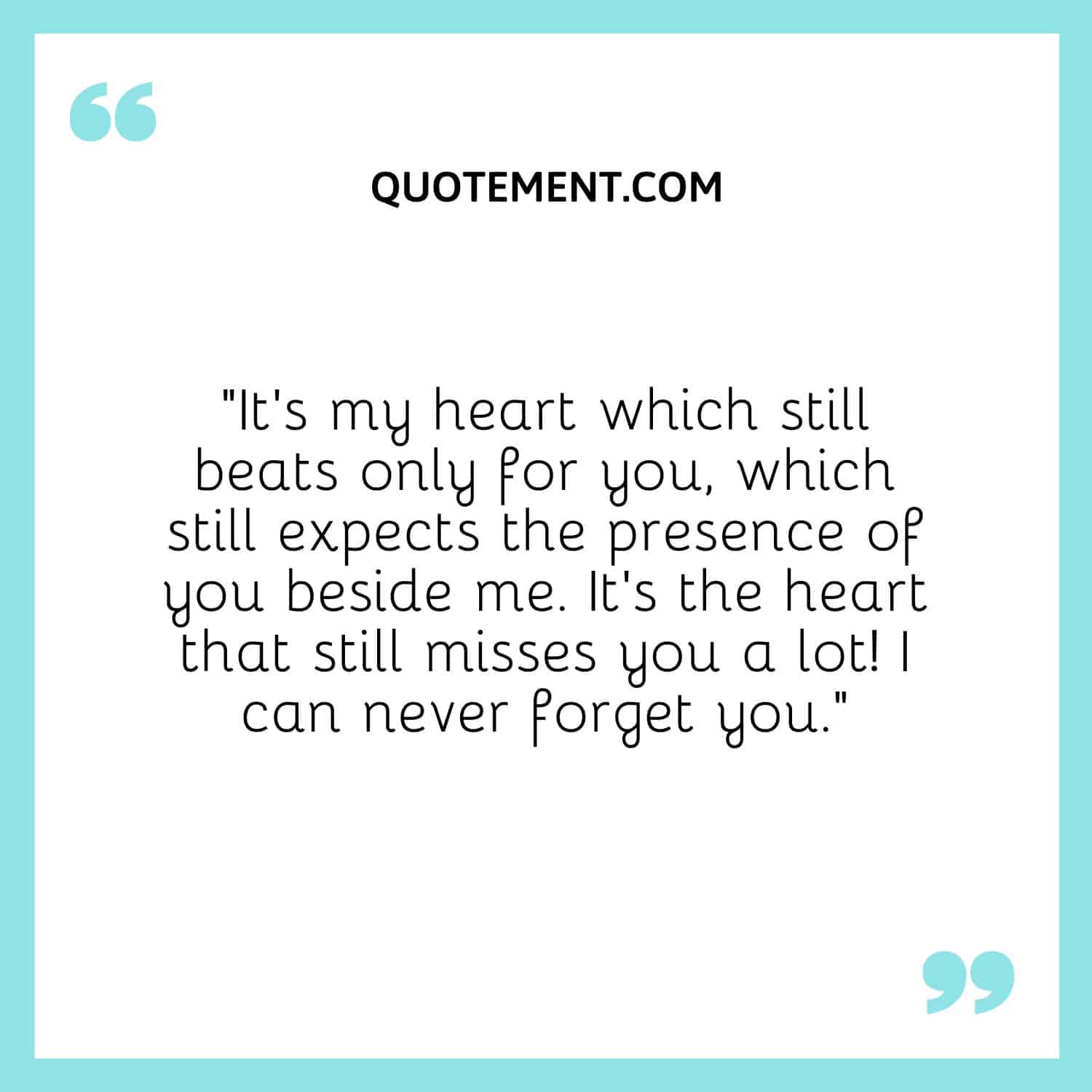 It’s my heart which still beats only for you, which still expects the presence of you beside me