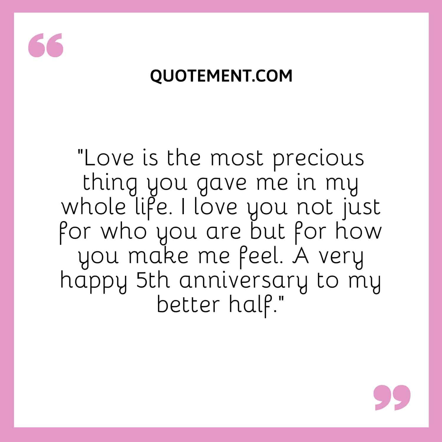 “Love is the most precious thing you gave me in my whole life. I love you not just for who you are but for how you make me feel.