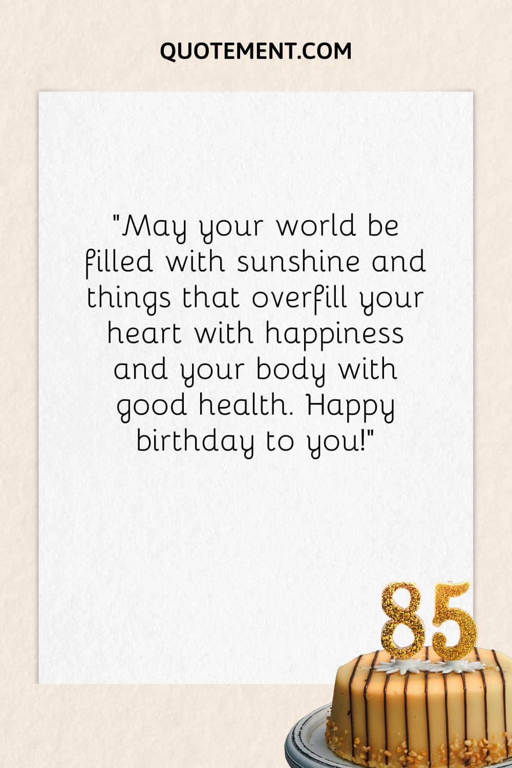 “May your world be filled with sunshine and things that overfill your heart with happiness and your body with good health. Happy birthday to you!”