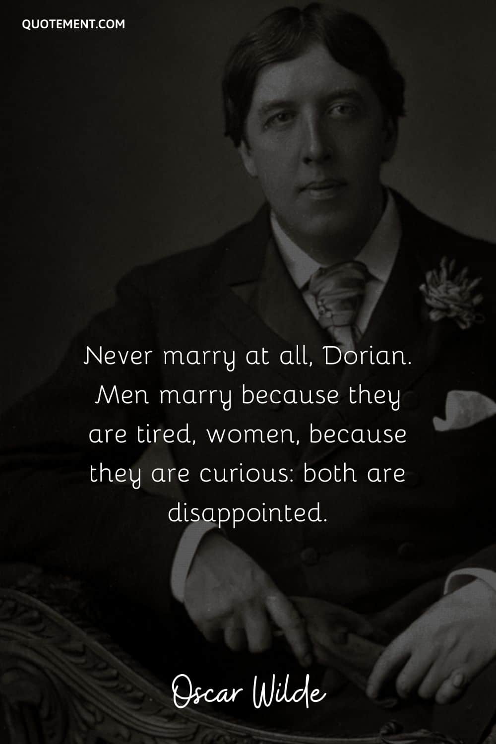 Men marry because they are tired, women, because they are curious both are disappointed