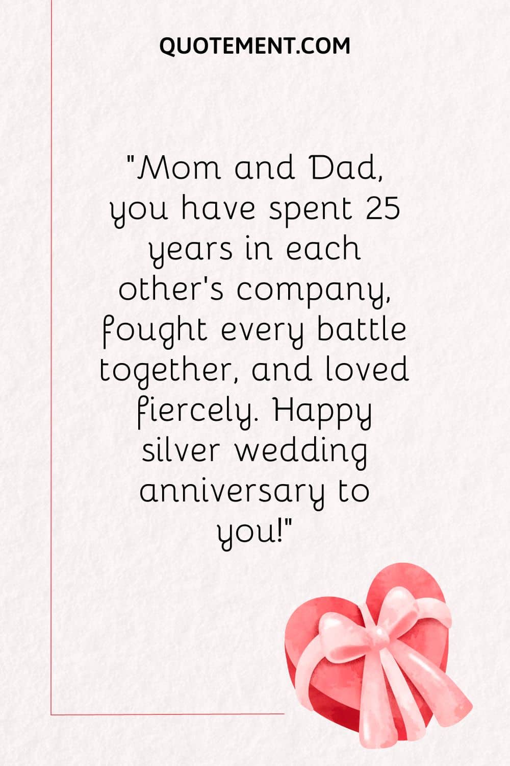 Mom and Dad, you have spent 25 years in each other’s company, fought every battle together