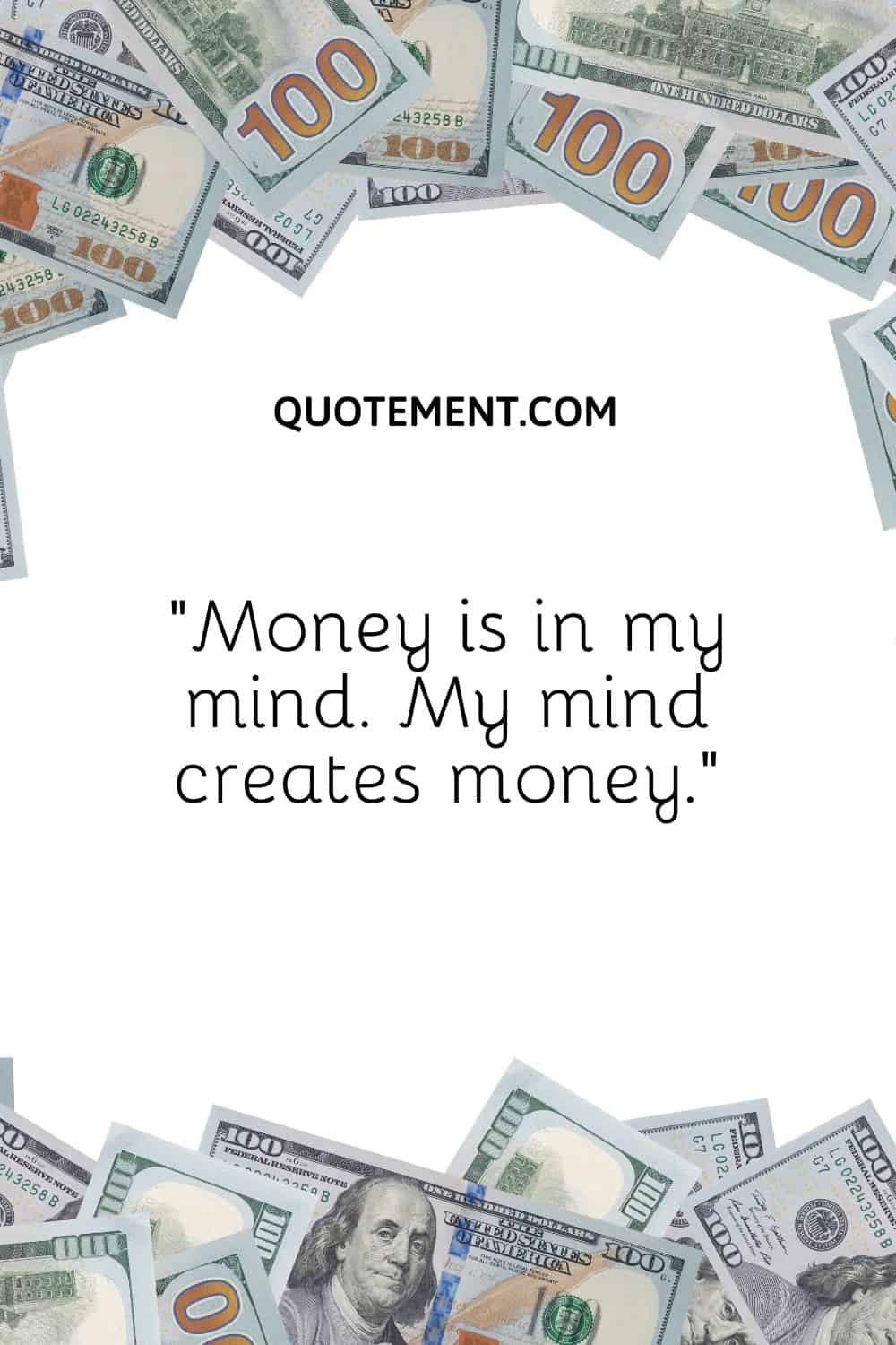 “Money is in my mind. My mind creates money.”