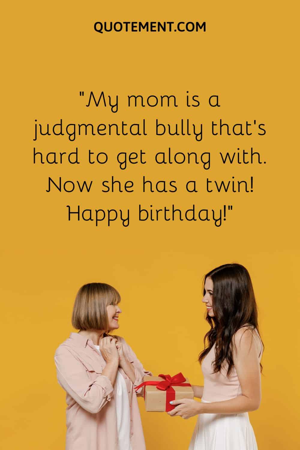 My mom is a judgmental bully that’s hard to get along with. Now she has a twin