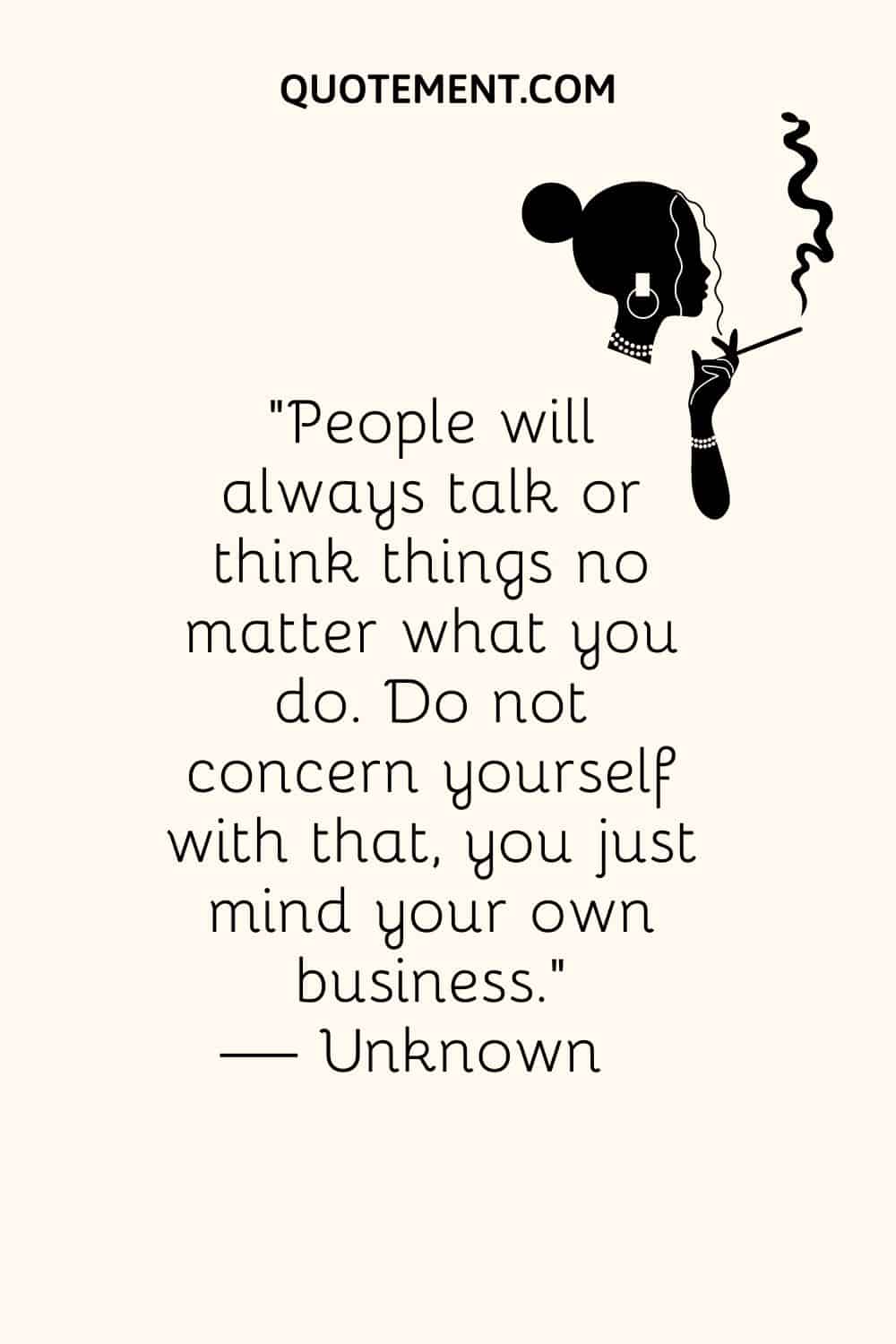 People will always talk or think things no matter what you do. Do not concern yourself with that, you just mind your own business