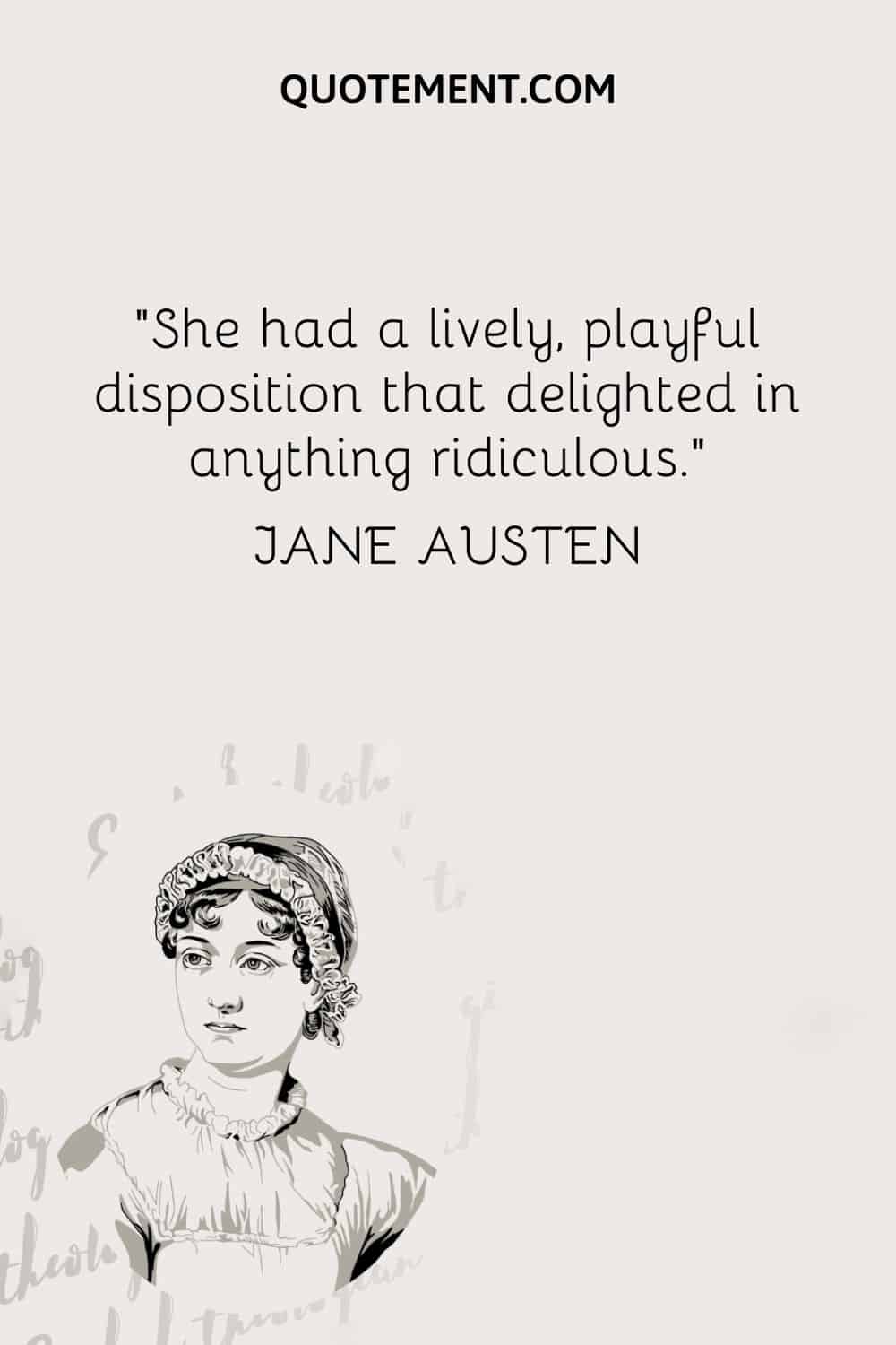 She had a lively, playful disposition that delighted in anything ridiculous. — Jane Austen