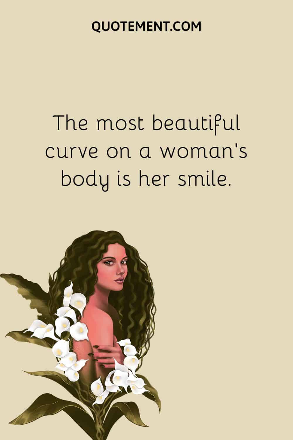 The most beautiful curve on a woman’s body is her smile