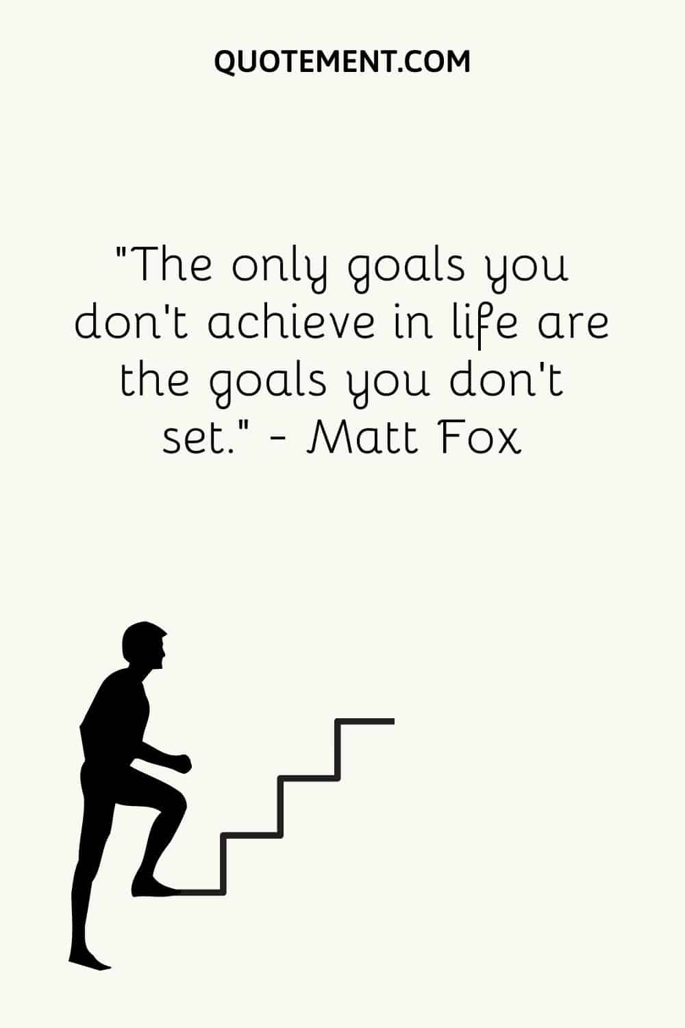 The only goals you don’t achieve in life are the goals you don’t set