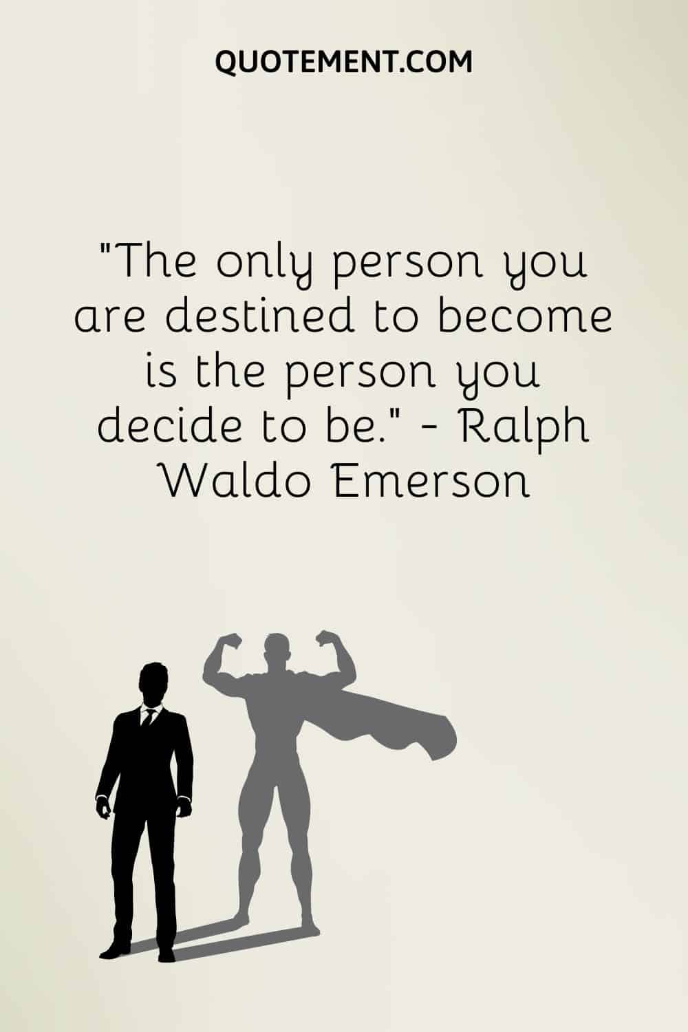 The only person you are destined to become is the person you decide to be