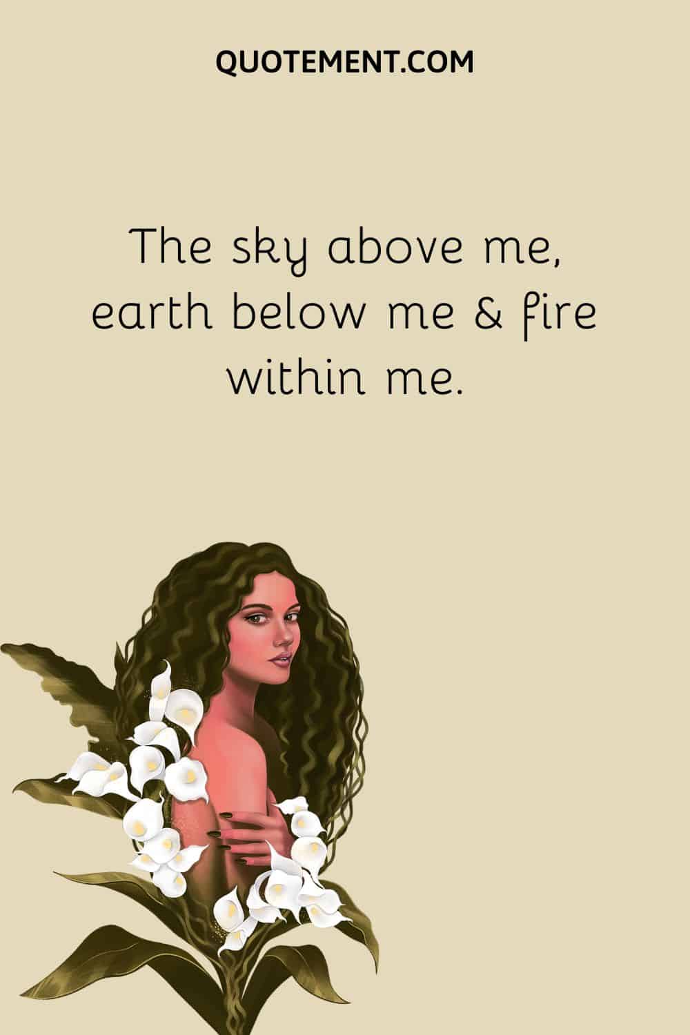 The sky above me, earth below me & fire within me