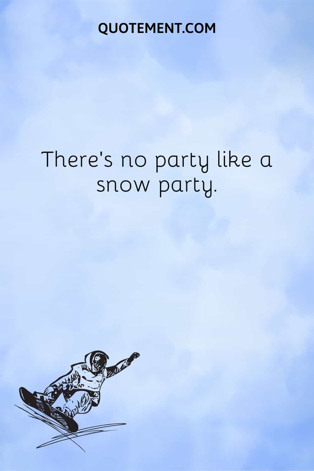 There’s no party like a snow party.