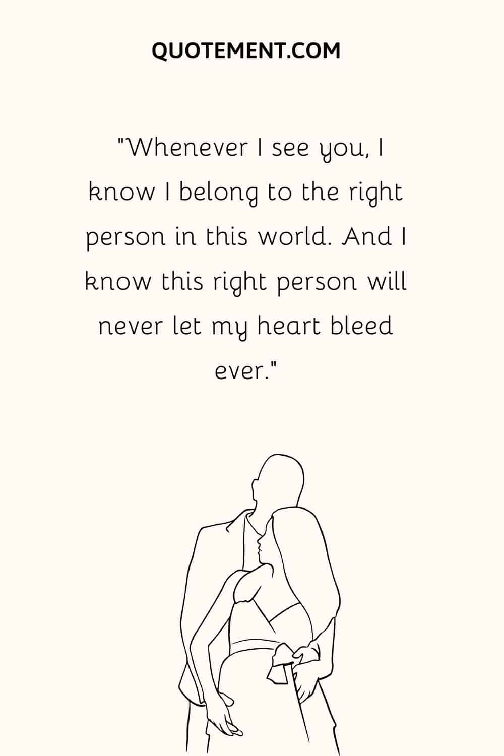 “Whenever I see you, I know I belong to the right person in this world. And I know this right person will never let my heart bleed ever.”