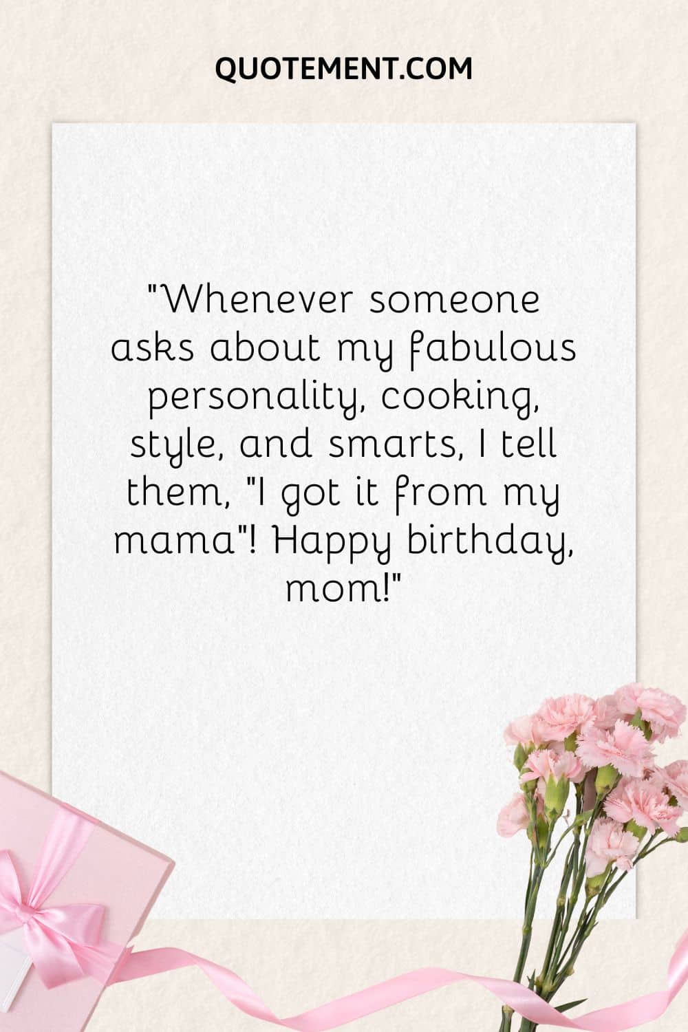 “Whenever someone asks about my fabulous personality, cooking, style, and smarts, I tell them, I got it from my mama”! Happy birthday, mom!”